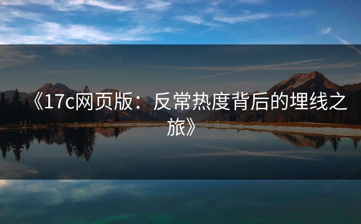 《17c网页版：反常热度背后的埋线之旅》