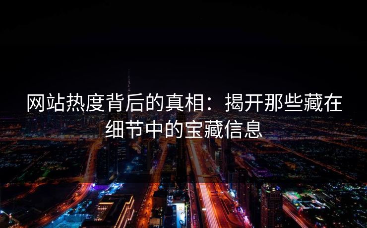 网站热度背后的真相：揭开那些藏在细节中的宝藏信息