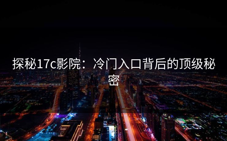 探秘17c影院：冷门入口背后的顶级秘密