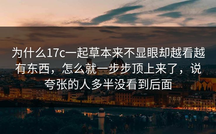 为什么17c一起草本来不显眼却越看越有东西，怎么就一步步顶上来了，说夸张的人多半没看到后面