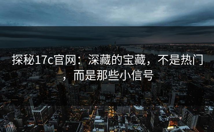 探秘17c官网：深藏的宝藏，不是热门，而是那些小信号
