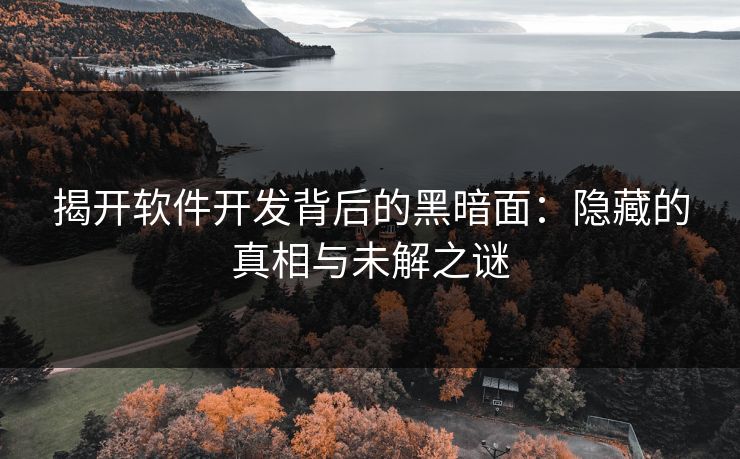 揭开软件开发背后的黑暗面：隐藏的真相与未解之谜