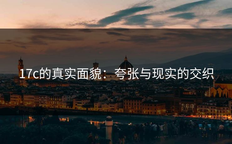 17c的真实面貌：夸张与现实的交织