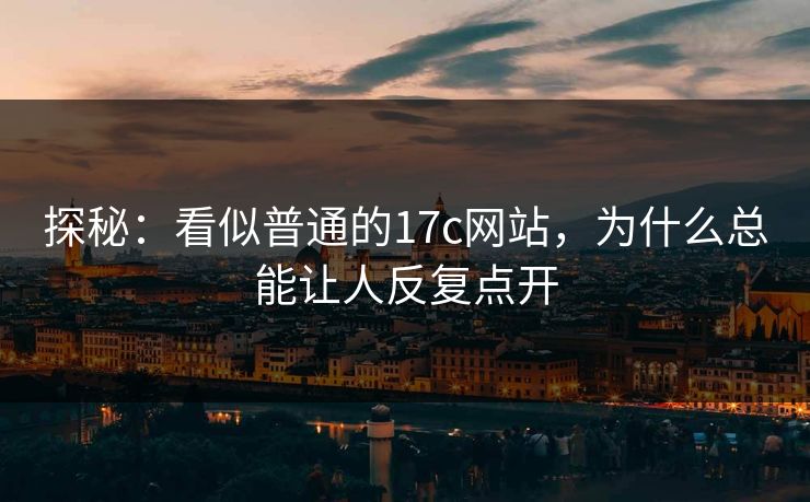 探秘：看似普通的17c网站，为什么总能让人反复点开