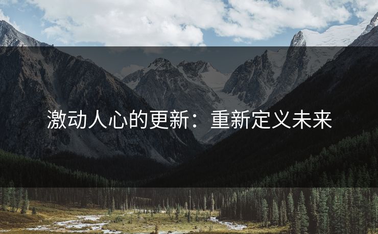 激动人心的更新：重新定义未来