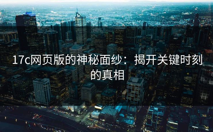17c网页版的神秘面纱：揭开关键时刻的真相