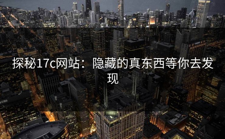 探秘17c网站：隐藏的真东西等你去发现
