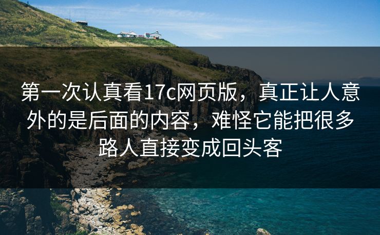 第一次认真看17c网页版，真正让人意外的是后面的内容，难怪它能把很多路人直接变成回头客