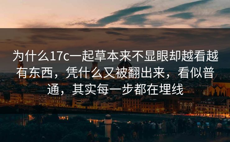 为什么17c一起草本来不显眼却越看越有东西，凭什么又被翻出来，看似普通，其实每一步都在埋线