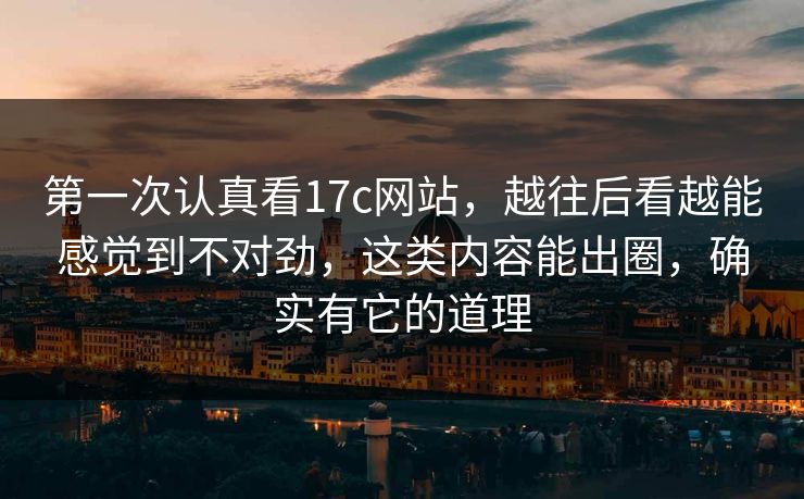 第一次认真看17c网站，越往后看越能感觉到不对劲，这类内容能出圈，确实有它的道理