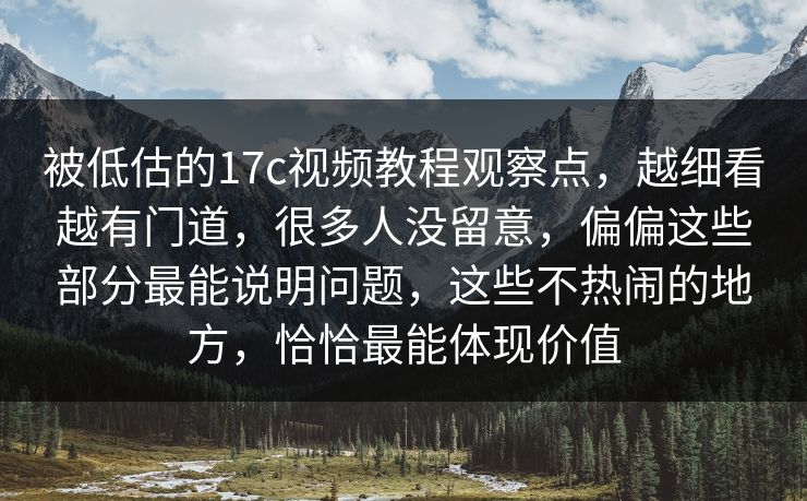 被低估的17c视频教程观察点，越细看越有门道，很多人没留意，偏偏这些部分最能说明问题，这些不热闹的地方，恰恰最能体现价值
