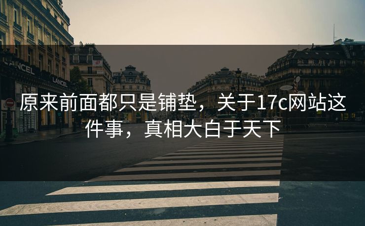 原来前面都只是铺垫，关于17c网站这件事，真相大白于天下