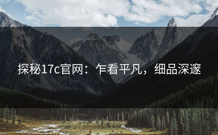 探秘17c官网：乍看平凡，细品深邃