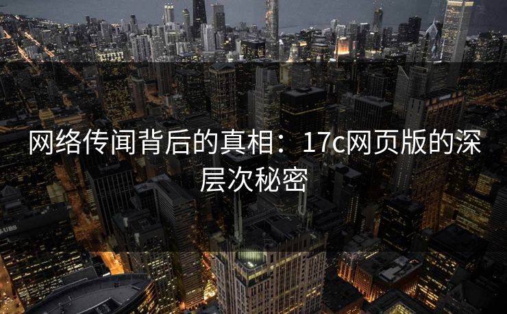 网络传闻背后的真相：17c网页版的深层次秘密