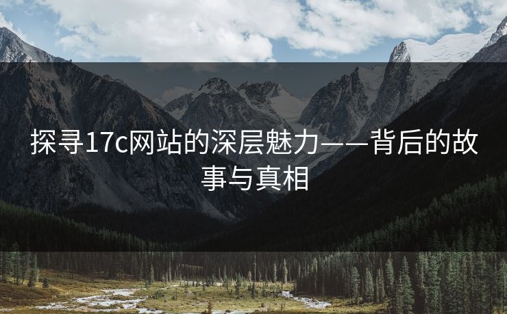 探寻17c网站的深层魅力——背后的故事与真相