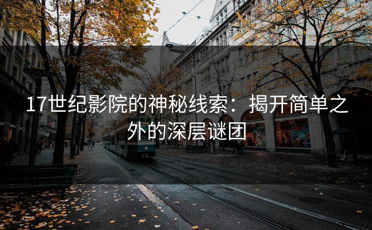 17世纪影院的神秘线索：揭开简单之外的深层谜团