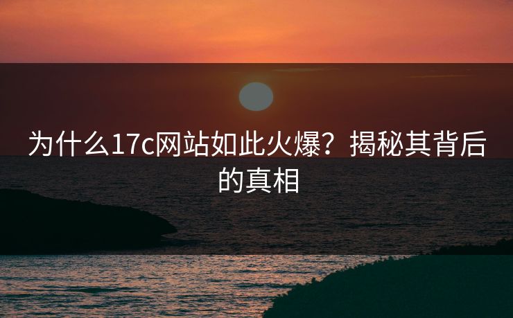 为什么17c网站如此火爆？揭秘其背后的真相