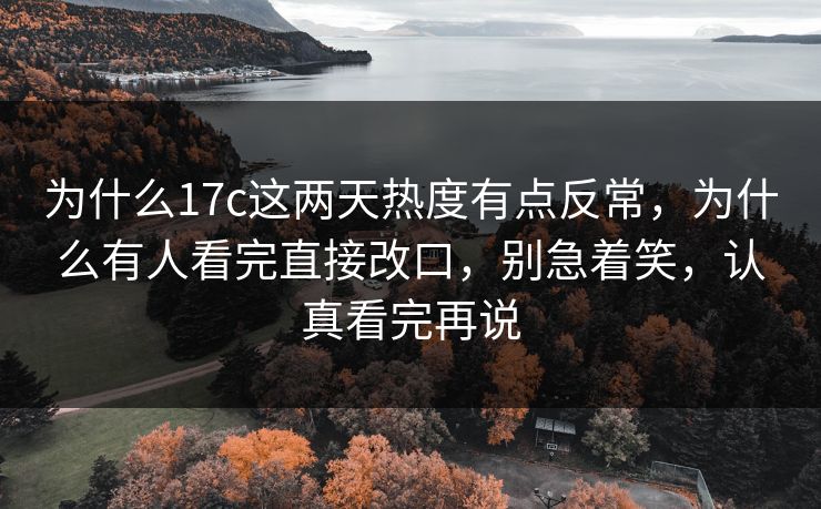 为什么17c这两天热度有点反常，为什么有人看完直接改口，别急着笑，认真看完再说