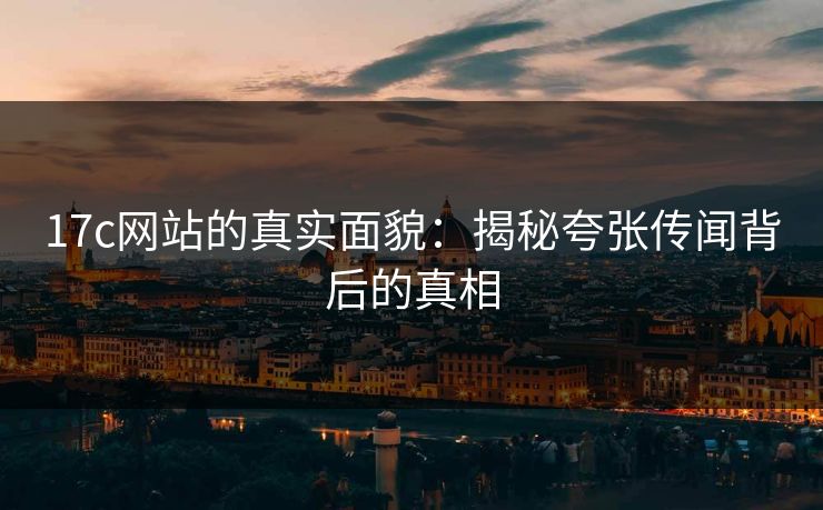 17c网站的真实面貌：揭秘夸张传闻背后的真相